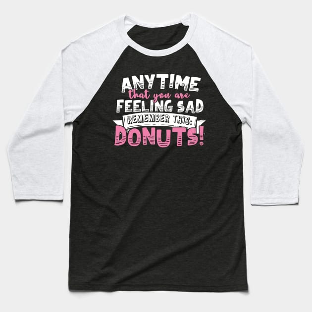 Anytime That You Are Feeling Sad Remember Donuts Baseball T-Shirt by thingsandthings